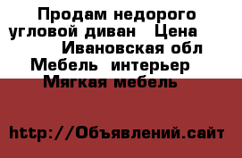 Продам недорого угловой диван › Цена ­ 3 000 - Ивановская обл. Мебель, интерьер » Мягкая мебель   